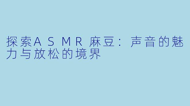 探索ASMR麻豆：声音的魅力与放松的境界