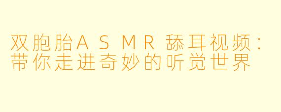双胞胎ASMR舔耳视频:带你走进奇妙的听觉世界