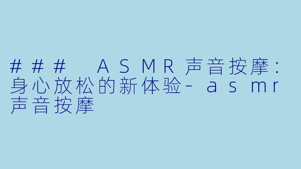 ### ASMR声音按摩：身心放松的新体验-asmr声音按摩