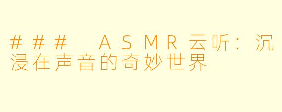 ### ASMR云听：沉浸在声音的奇妙世界