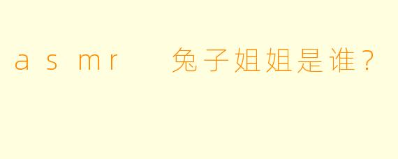 asmr 兔子姐姐是谁？