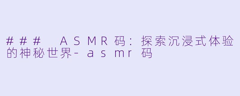 ### ASMR码:探索沉浸式体验的神秘世界
