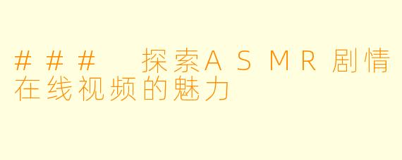 ### 探索ASMR剧情在线视频的魅力