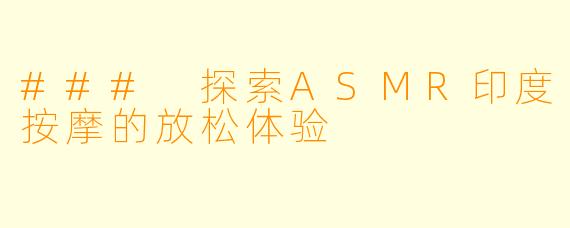 ### 探索ASMR印度按摩的放松体验