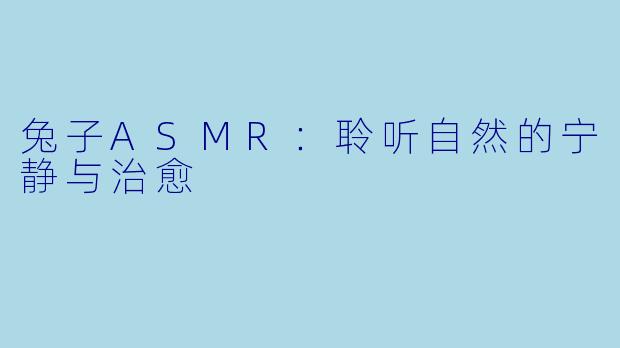 兔子ASMR：聆听自然的宁静与治愈