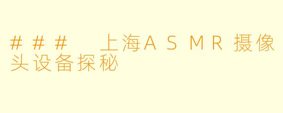 ### 上海ASMR摄像头设备探秘
