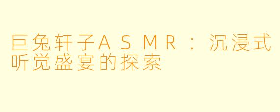 巨兔轩子ASMR：沉浸式听觉盛宴的探索