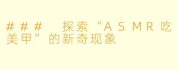 ### 探索“ASMR吃美甲”的新奇现象