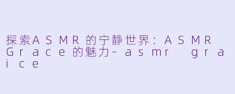 探索ASMR的宁静世界:ASMR Grace的魅力