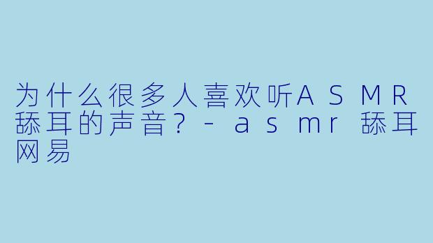 为什么很多人喜欢听ASMR舔耳的声音？