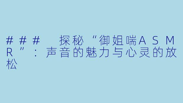 ### 探秘“御姐喘ASMR”：声音的魅力与心灵的放松