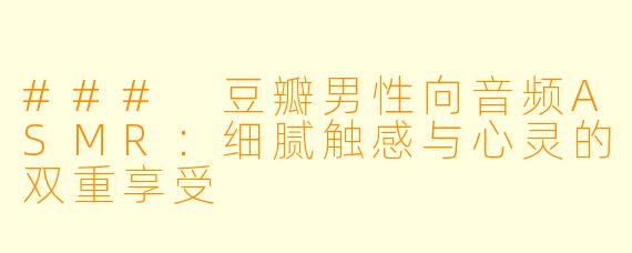 ### 豆瓣男性向音频ASMR：细腻触感与心灵的双重享受