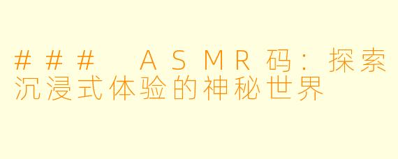### ASMR码：探索沉浸式体验的神秘世界