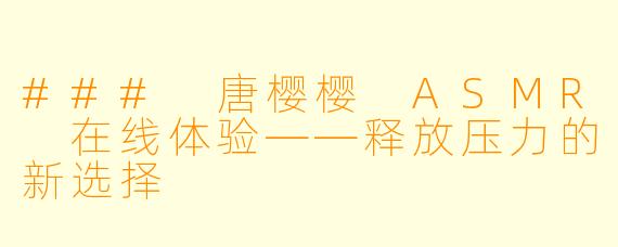 ### 唐樱樱 ASMR 在线体验——释放压力的新选择