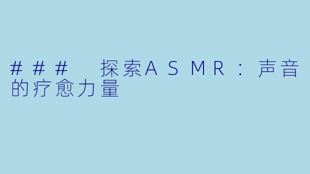### 探索ASMR：声音的疗愈力量