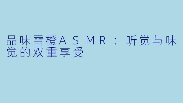 品味雪橙ASMR：听觉与味觉的双重享受