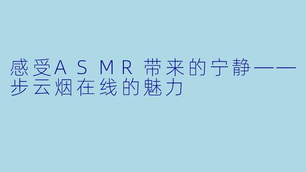 感受ASMR带来的宁静——步云烟在线的魅力