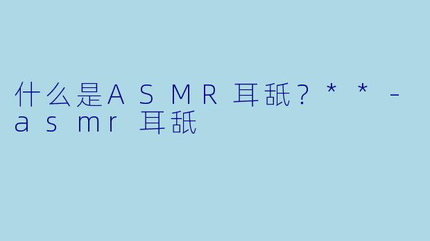 什么是ASMR耳舐?**