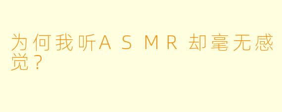为何我听ASMR却毫无感觉?