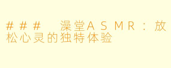 ### 澡堂ASMR：放松心灵的独特体验