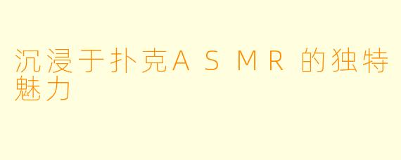 沉浸于扑克ASMR的独特魅力
