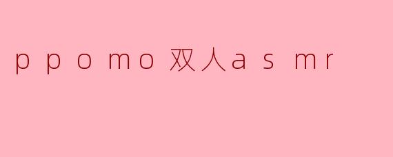 什么是ppomo双人asmr,它有什么特别之处?