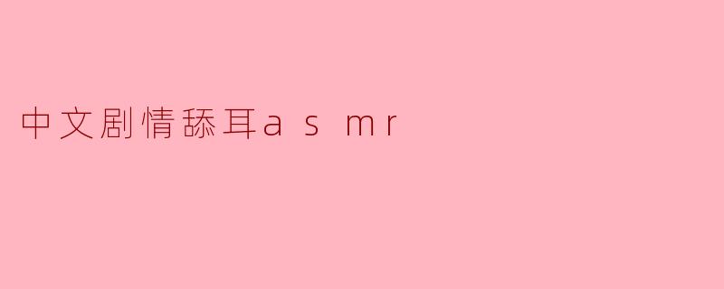 什么是中文剧情舔耳ASMR,它的魅力在哪里?