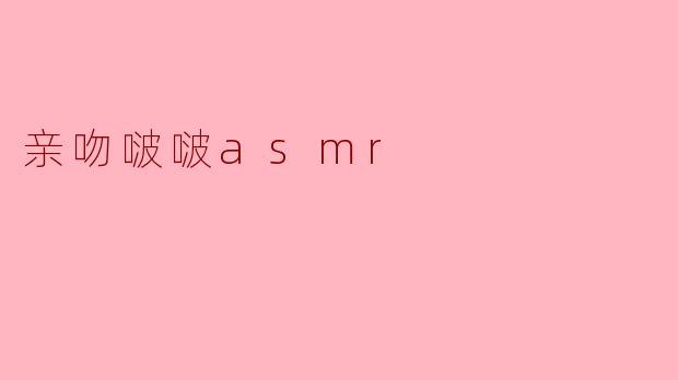 沉浸在亲吻啵啵ASMR的温柔世界