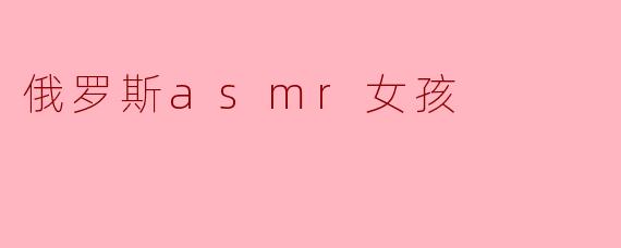 俄罗斯ASMR女孩:在声音中寻找宁静