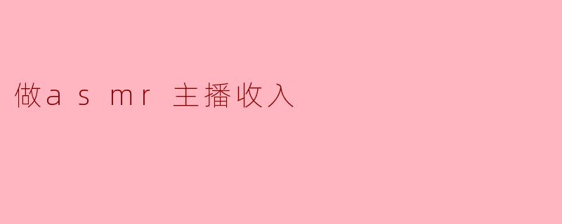 做ASMR主播的收入大概是什么样的?