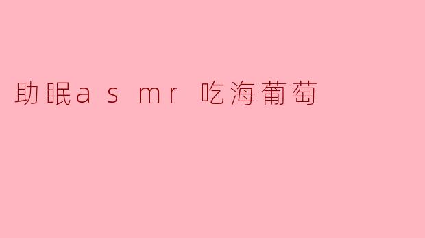 海葡萄的声音在助眠ASMR中有什么特别之处?**