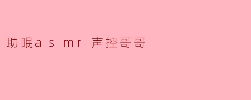 助眠asmr声控哥哥