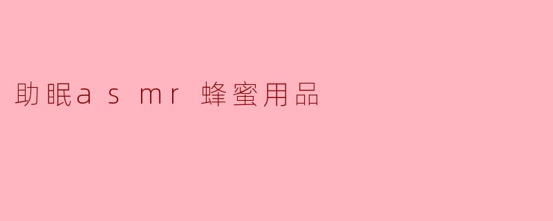 助眠ASMR蜂蜜用品:甜蜜梦乡的秘密
