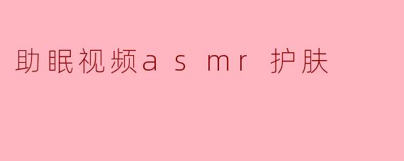 利用ASMR助眠视频,打造完美护肤体验