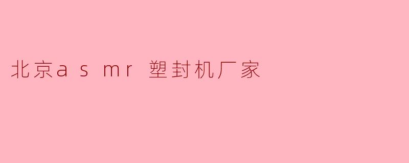 北京有哪些知名的ASMR塑封机厂家?****