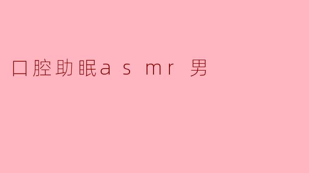 探索口腔助眠ASMR:男声的温柔抚慰