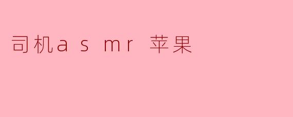 司机asmr苹果