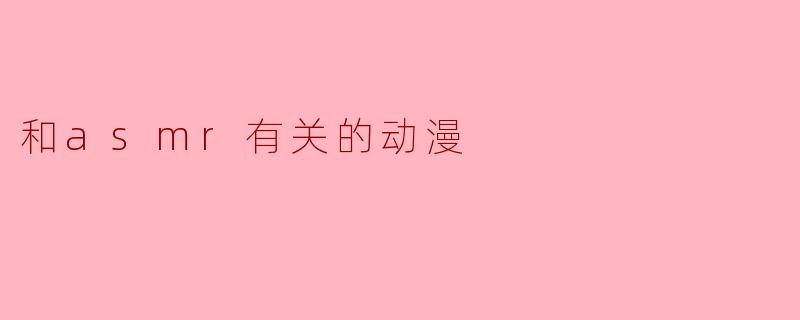 和asmr有关的动漫