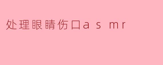 ### 细腻舒缓的ASMR体验:治愈眼睛伤口的声音之旅