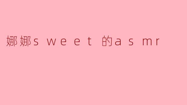 沉浸在娜娜Sweet的ASMR世界中