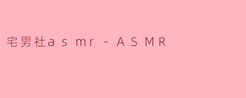 宅男社asmr-ASMR