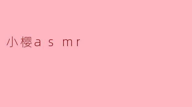 沉浸在“小樱ASMR”的奇妙世界