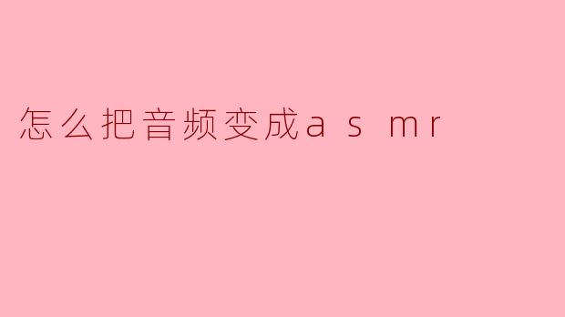 如何将音频转换为ASMR效果?****