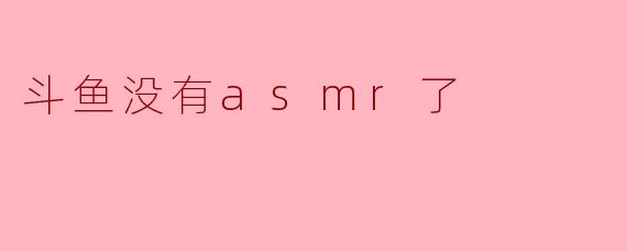 斗鱼失去ASMR板块:主播与观众的心声