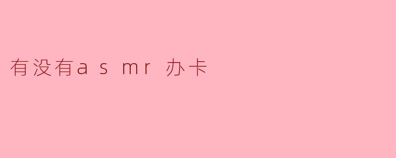 有没有asmr办卡