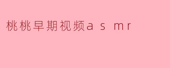 ### 桃桃早期视频ASMR:轻声低语中的心灵治愈