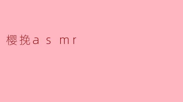 ### 樱挽ASMR:在耳畔绽放的声音之美