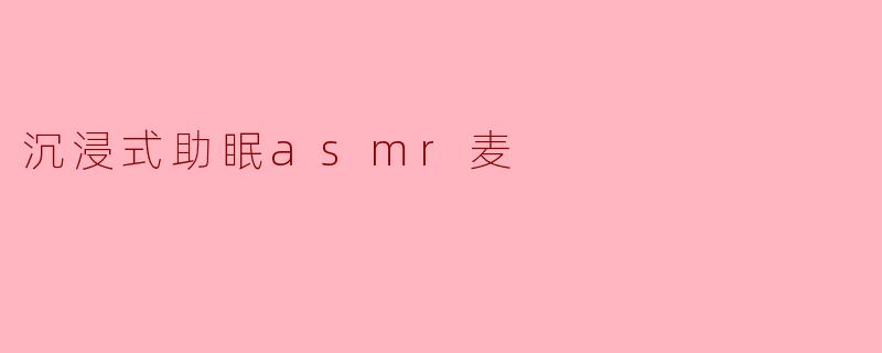 沉浸式助眠asmr麦