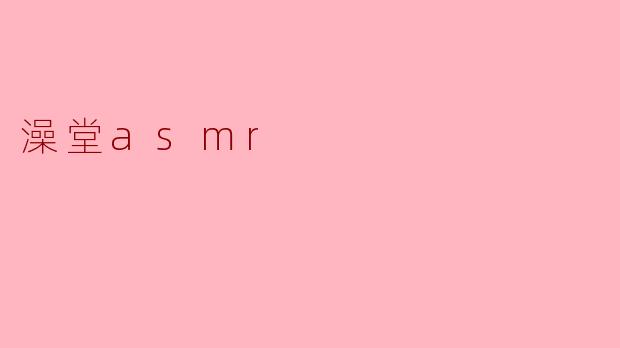 ### 澡堂ASMR:放松心灵的独特体验