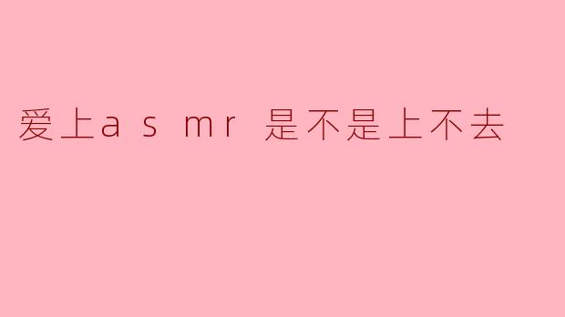 爱上ASMR是不是代表我上不去？****